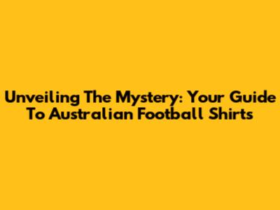 Unveiling The Mystery: Your Guide To Australian Football Shirts