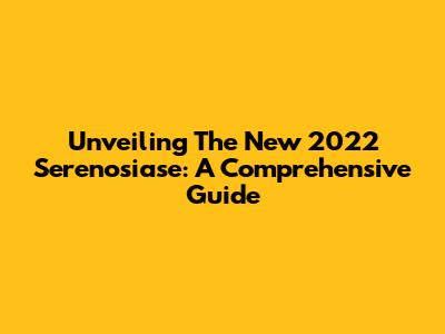 Unveiling The New 2022 Serenosiase: A Comprehensive Guide