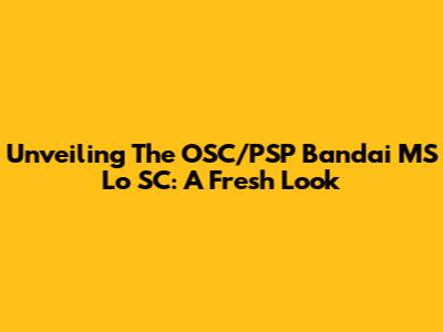 Unveiling The OSC/PSP Bandai MS Lo SC: A Fresh Look