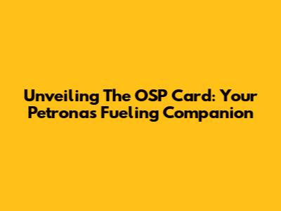 Unveiling The OSP Card: Your Petronas Fueling Companion