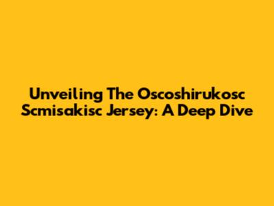 Unveiling The Oscoshirukosc Scmisakisc Jersey: A Deep Dive