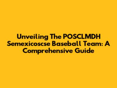 Unveiling The POSCLMDH Semexicoscse Baseball Team: A Comprehensive Guide