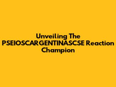 Unveiling The PSEIOSCARGENTINASCSE Reaction Champion