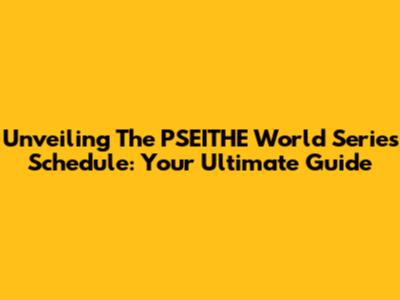 Unveiling The PSEITHE World Series Schedule: Your Ultimate Guide
