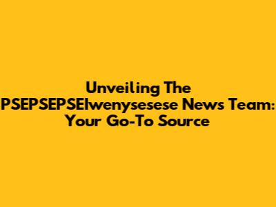 Unveiling The PSEPSEPSEIwenysesese News Team: Your Go-To Source