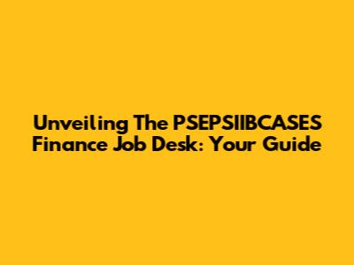 Unveiling The PSEPSIIBCASES Finance Job Desk: Your Guide