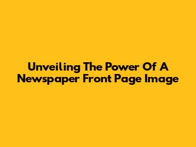 Unveiling The Power Of A Newspaper Front Page Image