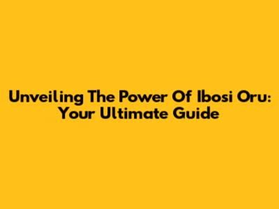 Unveiling The Power Of Ibosi Oru: Your Ultimate Guide