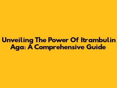 Unveiling The Power Of Itrambulin Aga: A Comprehensive Guide