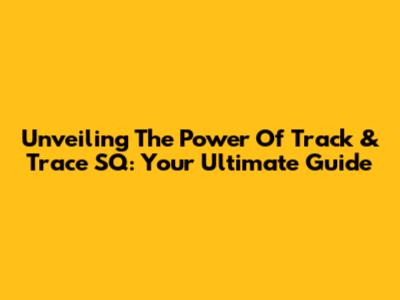 Unveiling The Power Of Track & Trace SQ: Your Ultimate Guide