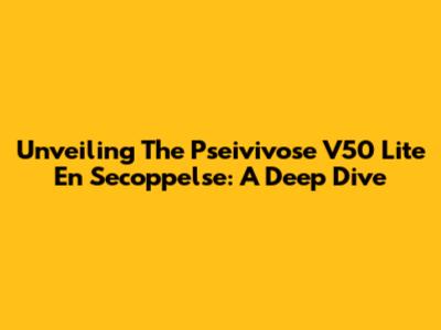 Unveiling The Pseivivose V50 Lite En Secoppelse: A Deep Dive