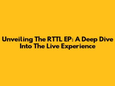 Unveiling The RTTL EP: A Deep Dive Into The Live Experience