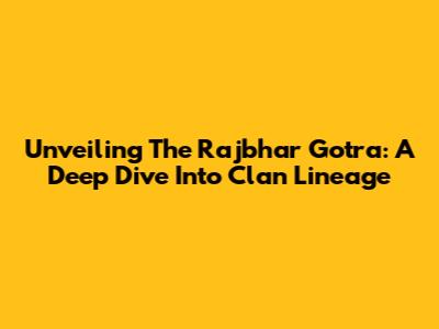 Unveiling The Rajbhar Gotra: A Deep Dive Into Clan Lineage