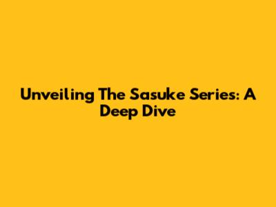 Unveiling The Sasuke Series: A Deep Dive