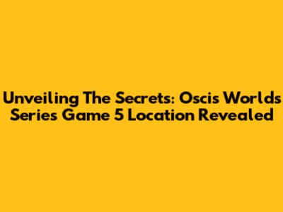 Unveiling The Secrets: Oscis Worlds Series Game 5 Location Revealed