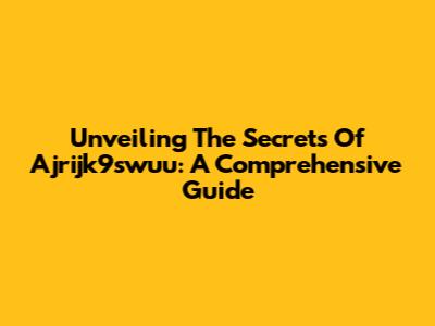 Unveiling The Secrets Of Ajrijk9swuu: A Comprehensive Guide