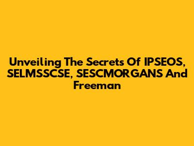 Unveiling The Secrets Of IPSEOS, SELMSSCSE, SESCMORGANS And Freeman