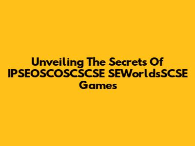 Unveiling The Secrets Of IPSEOSCOSCSCSE SEWorldsSCSE Games