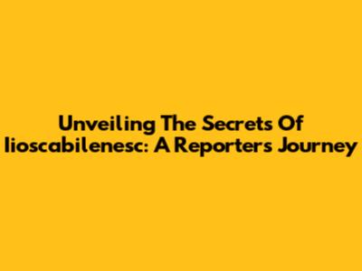 Unveiling The Secrets Of Iioscabilenesc: A Reporter's Journey