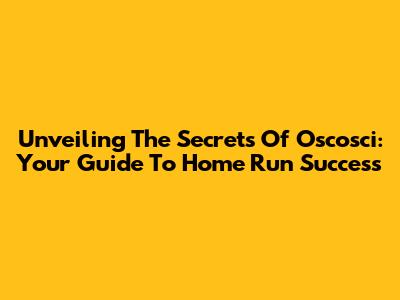 Unveiling The Secrets Of Oscosci: Your Guide To Home Run Success