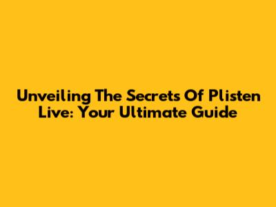 Unveiling The Secrets Of Plisten Live: Your Ultimate Guide