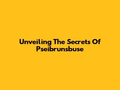 Unveiling The Secrets Of Pseibrunsbuse