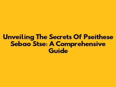 Unveiling The Secrets Of Pseithese Sebao Stse: A Comprehensive Guide
