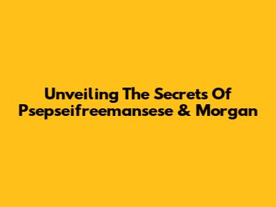 Unveiling The Secrets Of Psepseifreemansese & Morgan