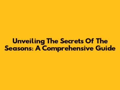 Unveiling The Secrets Of The Seasons: A Comprehensive Guide