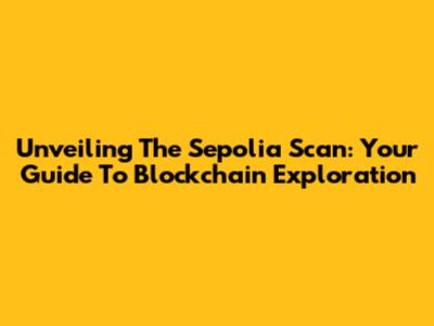 Unveiling The Sepolia Scan: Your Guide To Blockchain Exploration