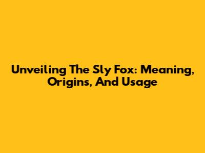 Unveiling The Sly Fox: Meaning, Origins, And Usage