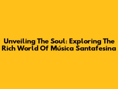 Unveiling The Soul: Exploring The Rich World Of Música Santafesina