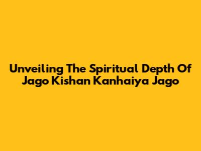 Unveiling The Spiritual Depth Of 'Jago Kishan Kanhaiya Jago'