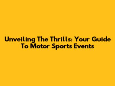 Unveiling The Thrills: Your Guide To Motor Sports Events