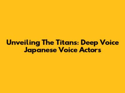 Unveiling The Titans: Deep Voice Japanese Voice Actors