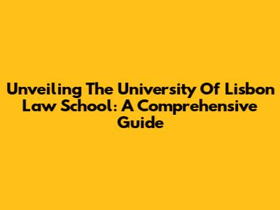Unveiling The University Of Lisbon Law School: A Comprehensive Guide