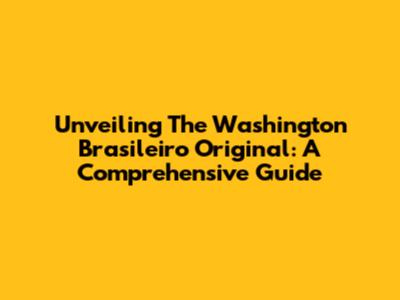Unveiling The Washington Brasileiro Original: A Comprehensive Guide