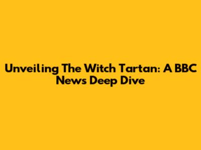 Unveiling The Witch Tartan: A BBC News Deep Dive