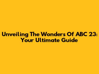Unveiling The Wonders Of ABC 23: Your Ultimate Guide