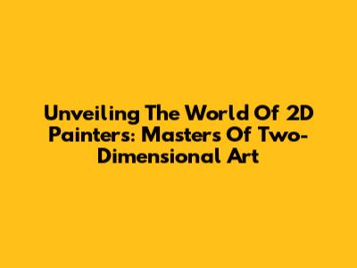 Unveiling The World Of 2D Painters: Masters Of Two-Dimensional Art