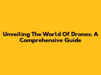 Unveiling The World Of Drones: A Comprehensive Guide