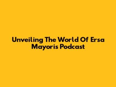 Unveiling The World Of Ersa Mayori's Podcast
