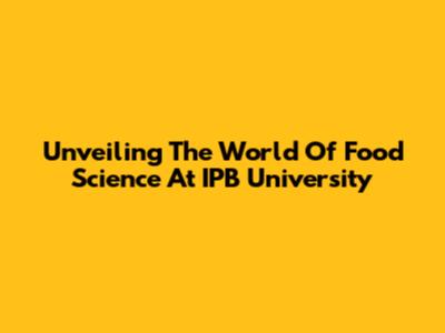 Unveiling The World Of Food Science At IPB University