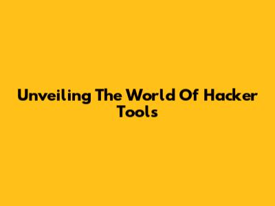 Unveiling The World Of Hacker Tools