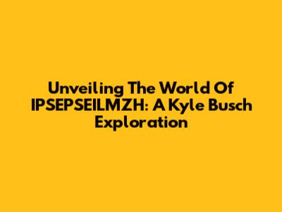 Unveiling The World Of IPSEPSEILMZH: A Kyle Busch Exploration