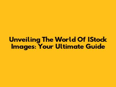 Unveiling The World Of IStock Images: Your Ultimate Guide