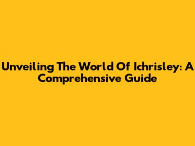 Unveiling The World Of Ichrisley: A Comprehensive Guide