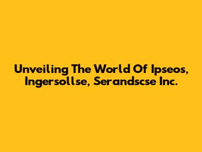 Unveiling The World Of Ipseos, Ingersollse, Serandscse Inc.