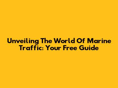 Unveiling The World Of Marine Traffic: Your Free Guide