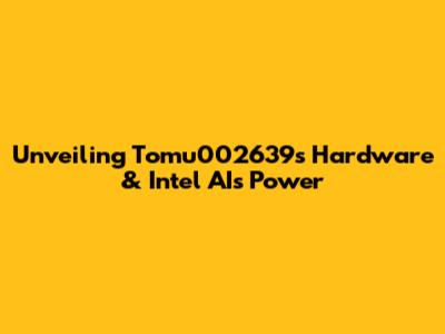 Unveiling Tomu002639's Hardware & Intel AI's Power